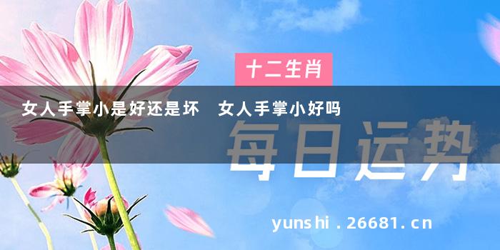女人手掌小是好还是坏 女人手掌小好吗